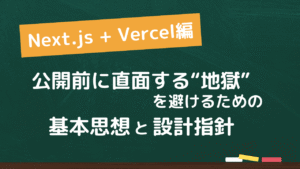 「Next.js + Vercel編」公開前に直面する“地獄”を避けるための基本思想と設計指針